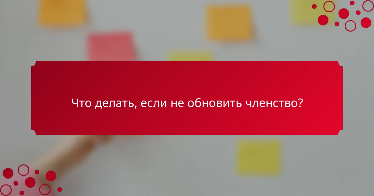 Что делать, если не обновить членство?