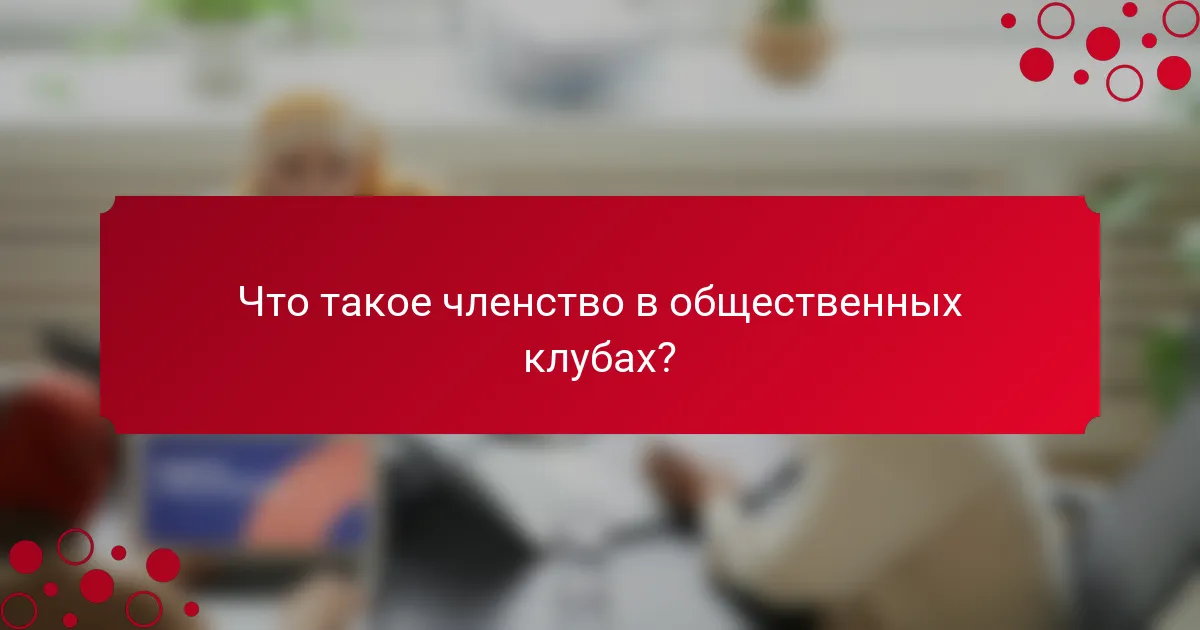 Что такое членство в общественных клубах?