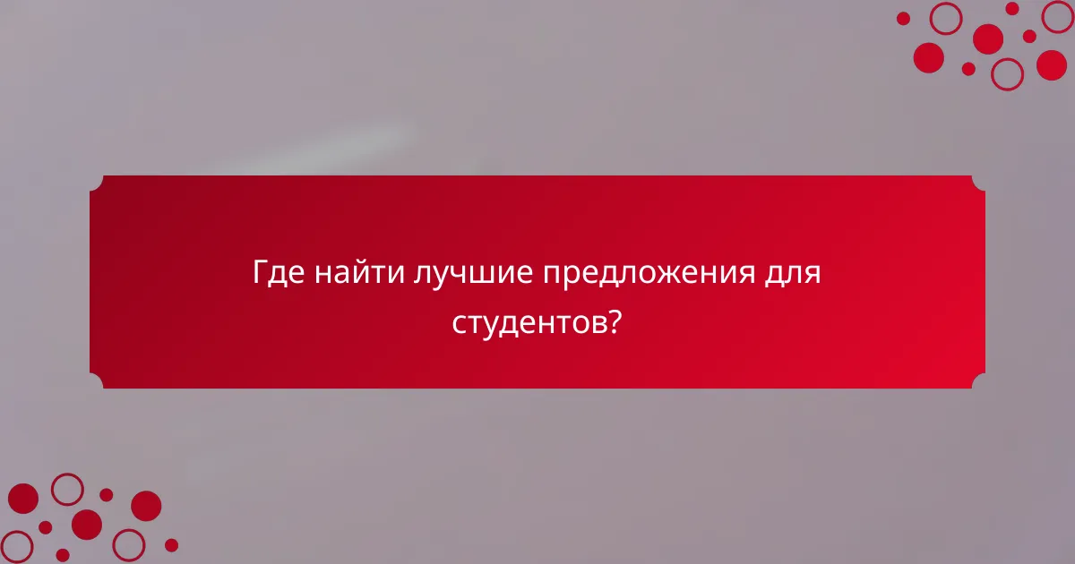 Где найти лучшие предложения для студентов?