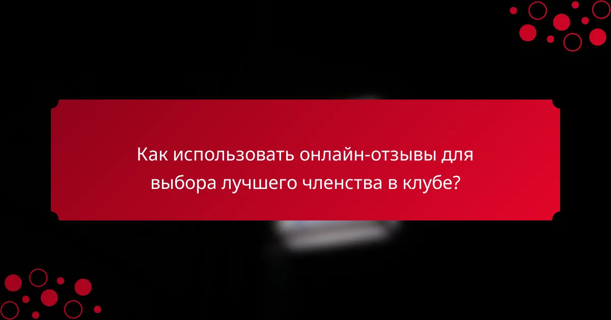 Как использовать онлайн-отзывы для выбора лучшего членства в клубе?