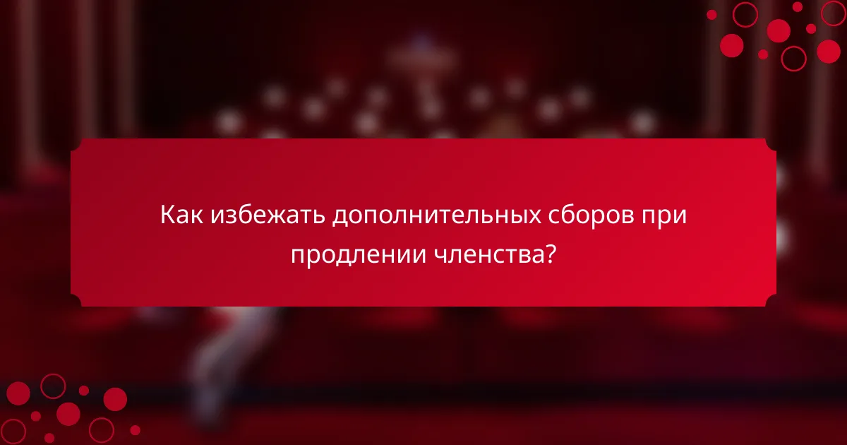 Как избежать дополнительных сборов при продлении членства?