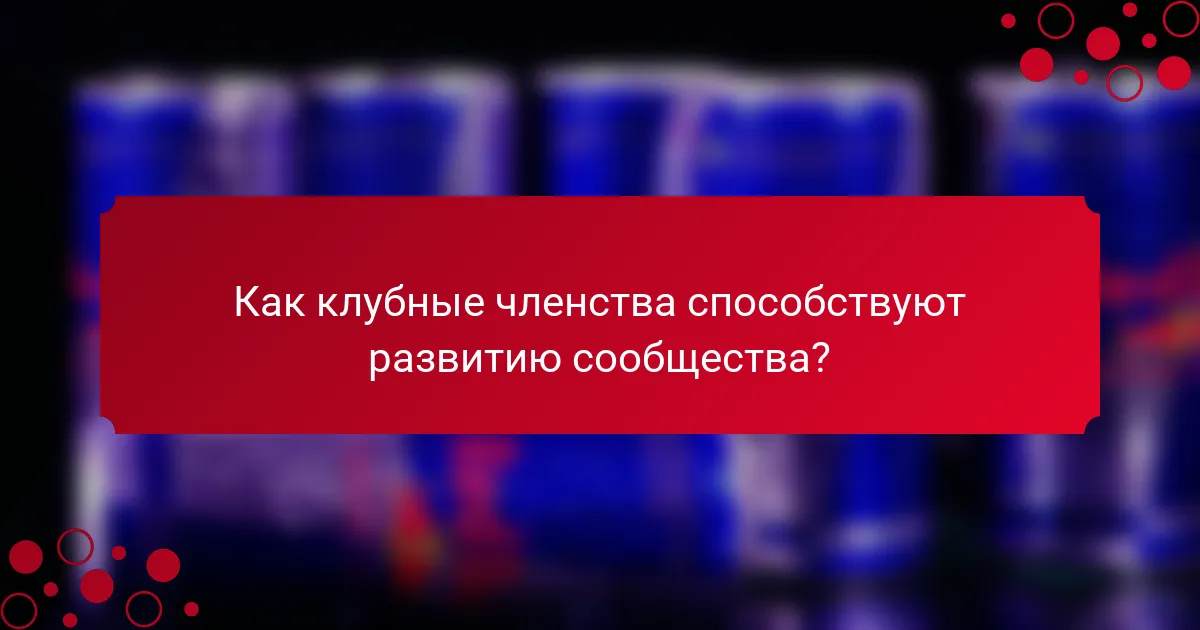Как клубные членства способствуют развитию сообщества?