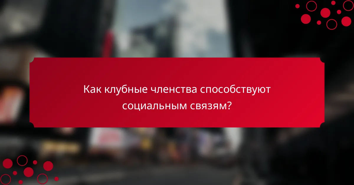 Как клубные членства способствуют социальным связям?