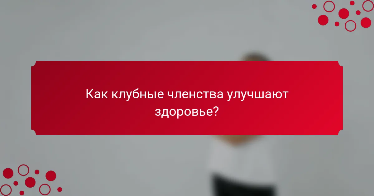 Как клубные членства улучшают здоровье?
