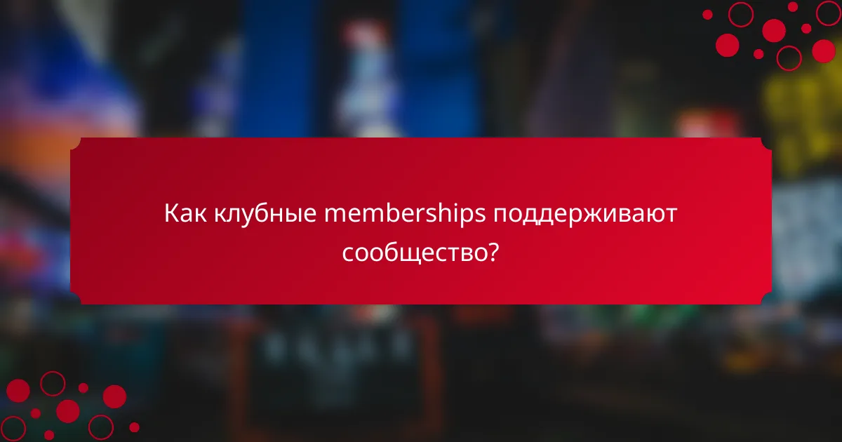 Как клубные memberships поддерживают сообщество?