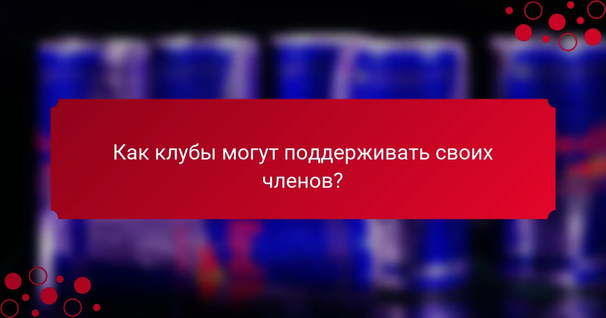 Как клубы могут поддерживать своих членов?