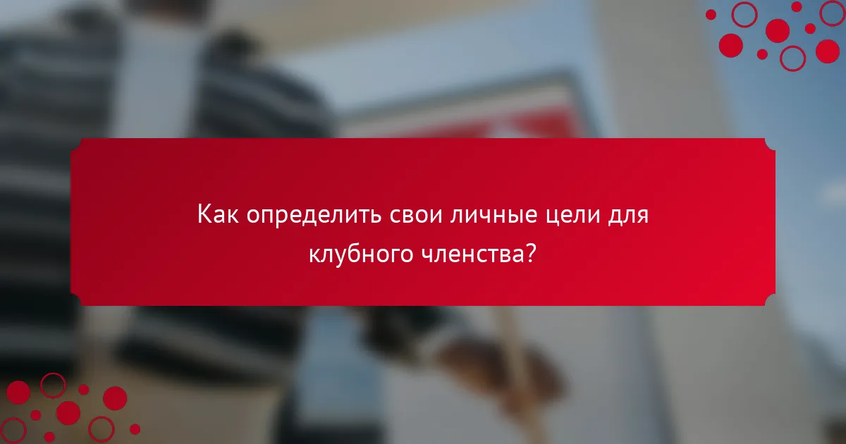 Как определить свои личные цели для клубного членства?