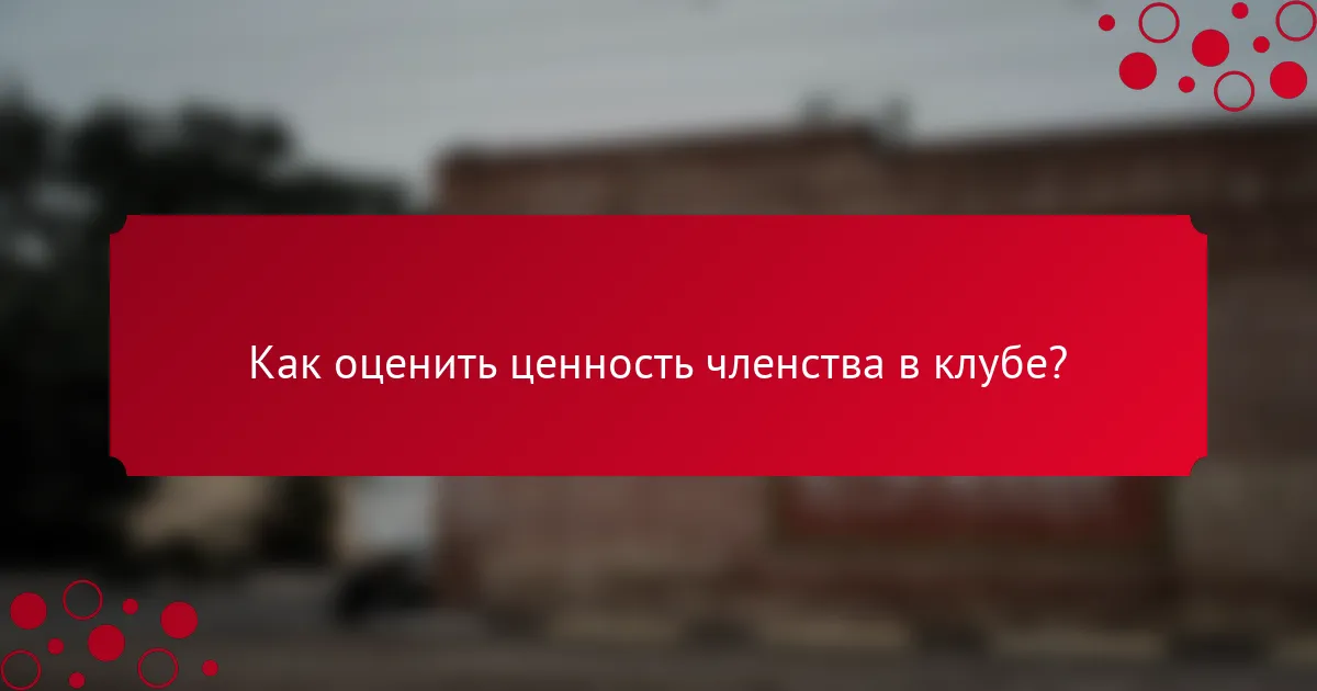 Как оценить ценность членства в клубе?