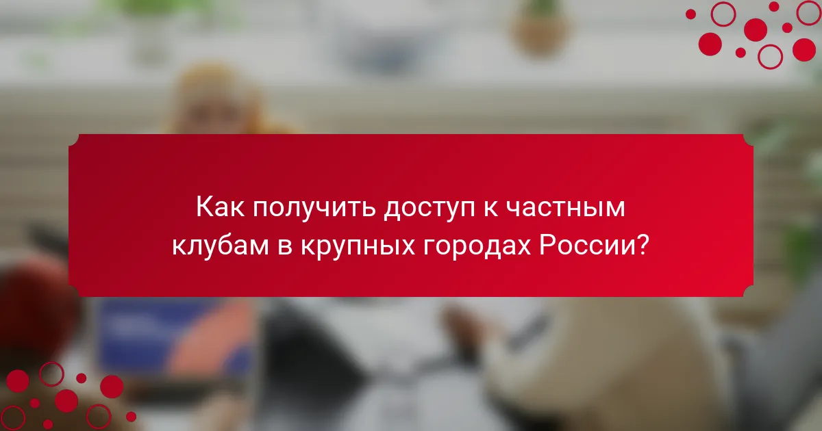 Как получить доступ к частным клубам в крупных городах России?