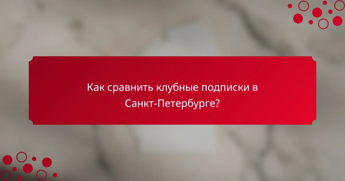 Как сравнить клубные подписки в Санкт-Петербурге?