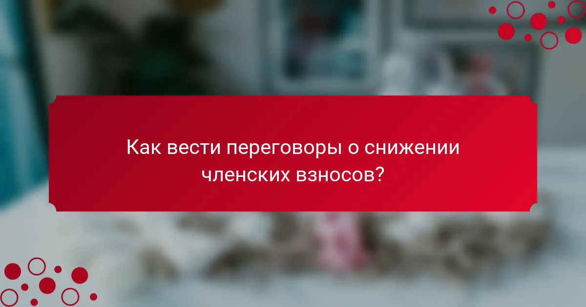 Как вести переговоры о снижении членских взносов?