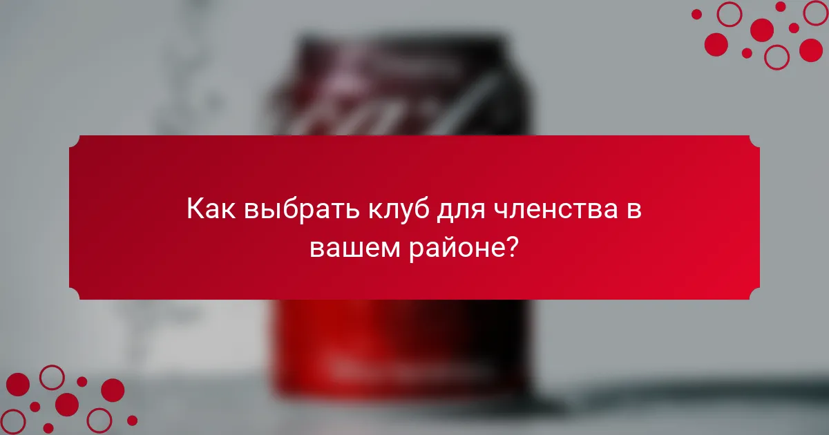 Как выбрать клуб для членства в вашем районе?