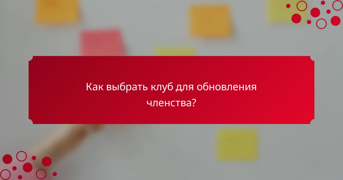 Как выбрать клуб для обновления членства?