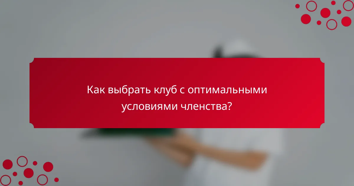 Как выбрать клуб с оптимальными условиями членства?