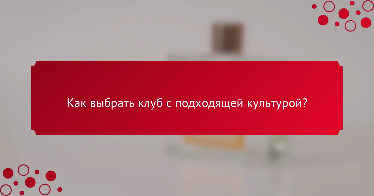 Как выбрать клуб с подходящей культурой?