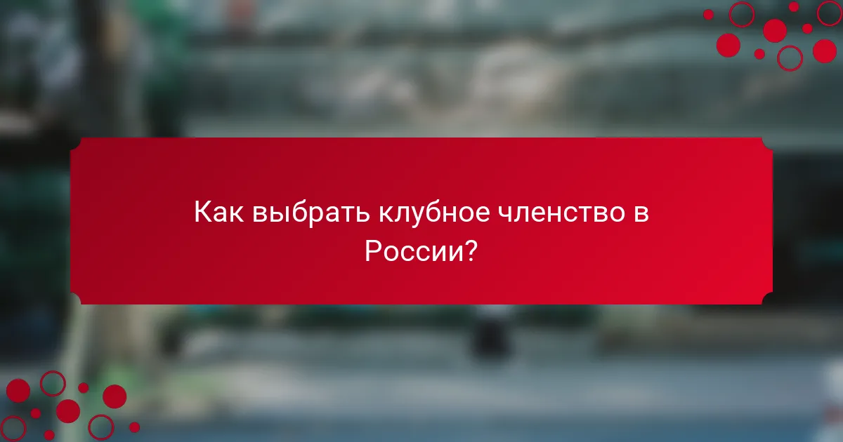 Как выбрать клубное членство в России?
