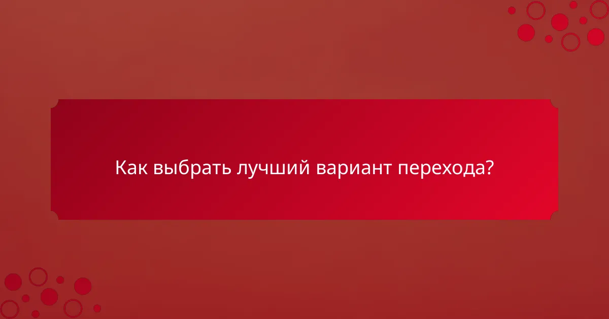 Как выбрать лучший вариант перехода?