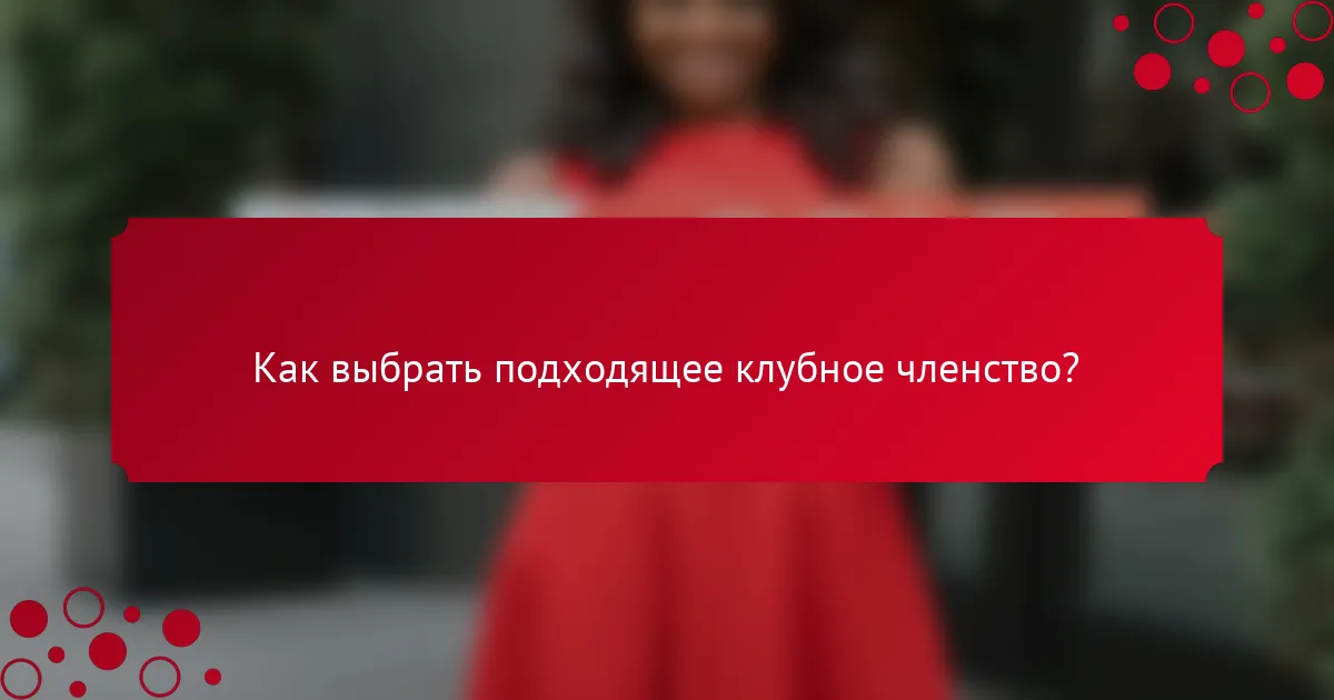 Как выбрать подходящее клубное членство?