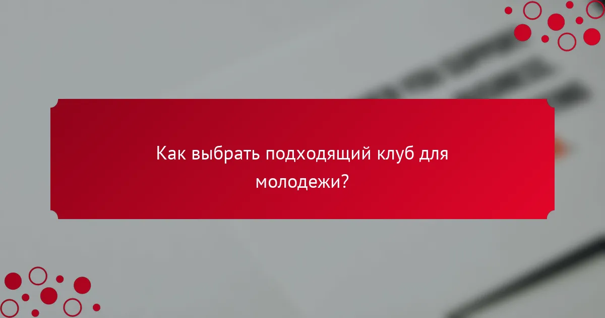 Как выбрать подходящий клуб для молодежи?