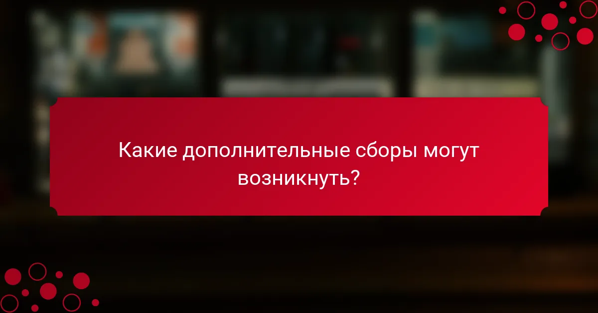 Какие дополнительные сборы могут возникнуть?
