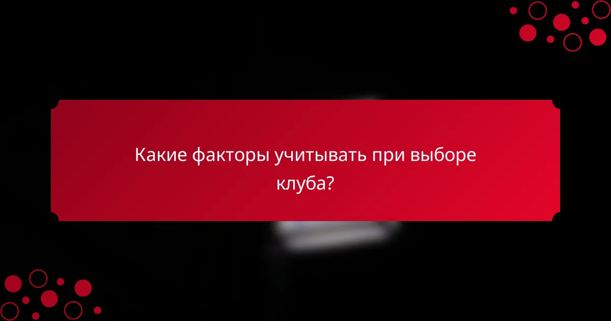 Какие факторы учитывать при выборе клуба?