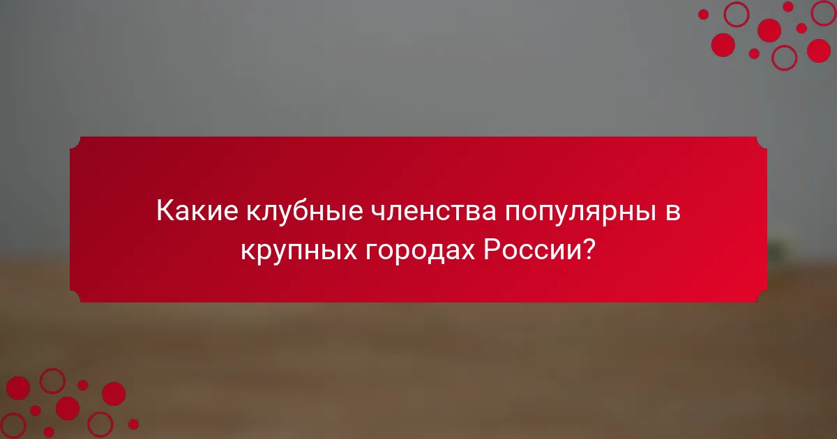 Какие клубные членства популярны в крупных городах России?
