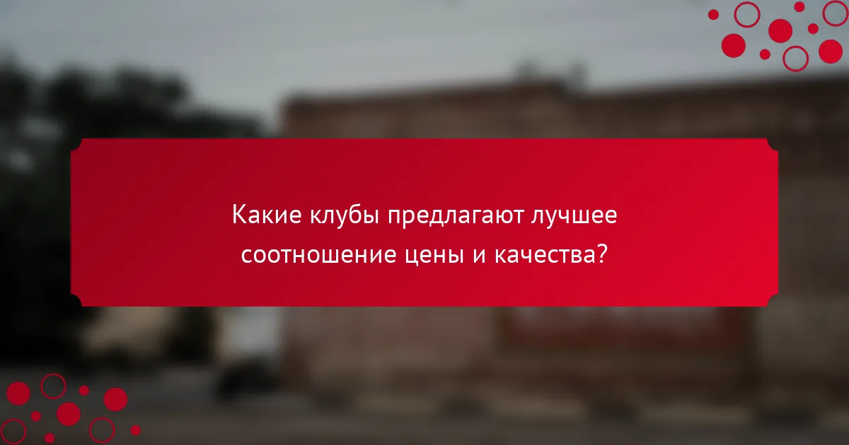 Какие клубы предлагают лучшее соотношение цены и качества?