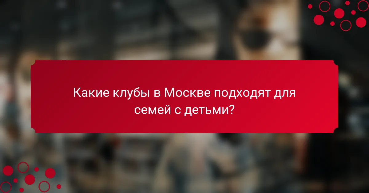 Какие клубы в Москве подходят для семей с детьми?