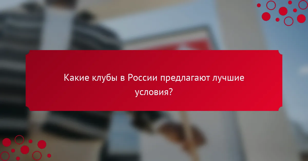 Какие клубы в России предлагают лучшие условия?