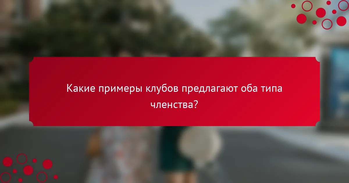 Какие примеры клубов предлагают оба типа членства?