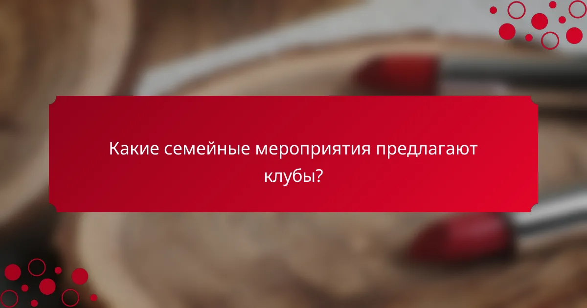 Какие семейные мероприятия предлагают клубы?