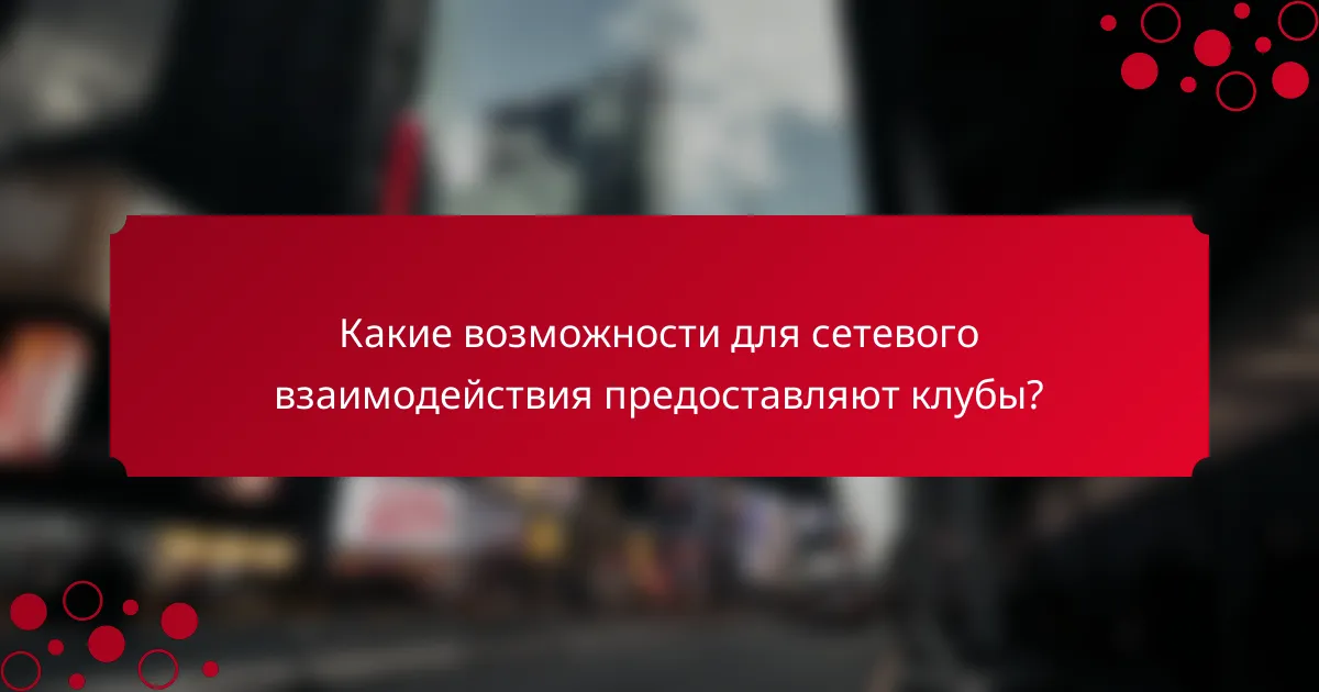 Какие возможности для сетевого взаимодействия предоставляют клубы?