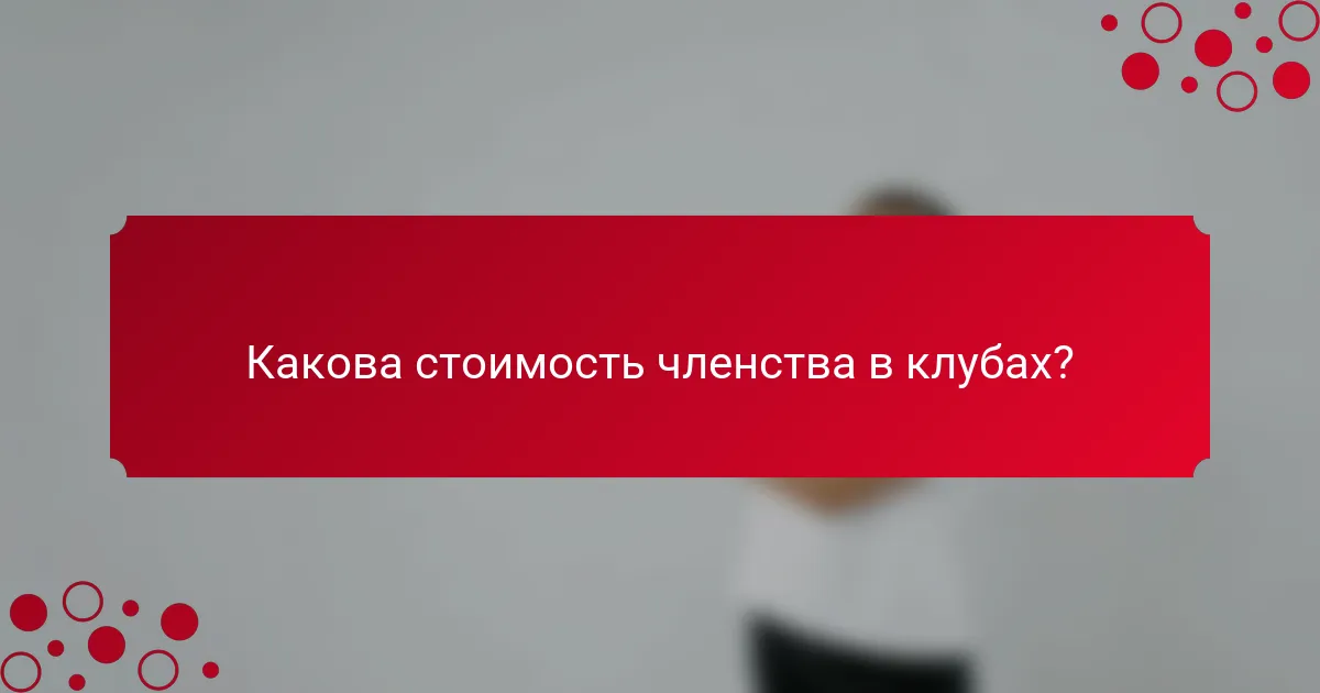 Какова стоимость членства в клубах?
