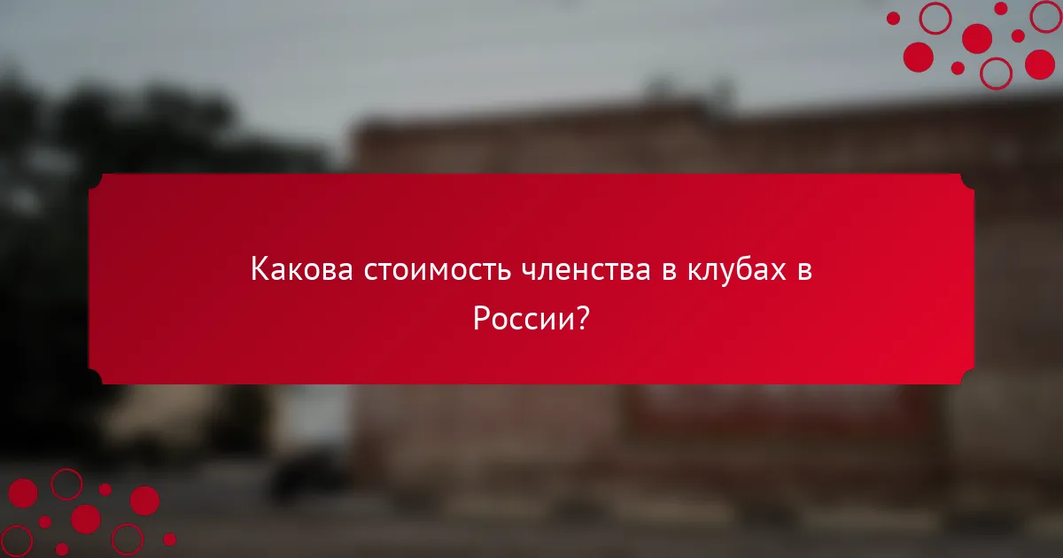 Какова стоимость членства в клубах в России?