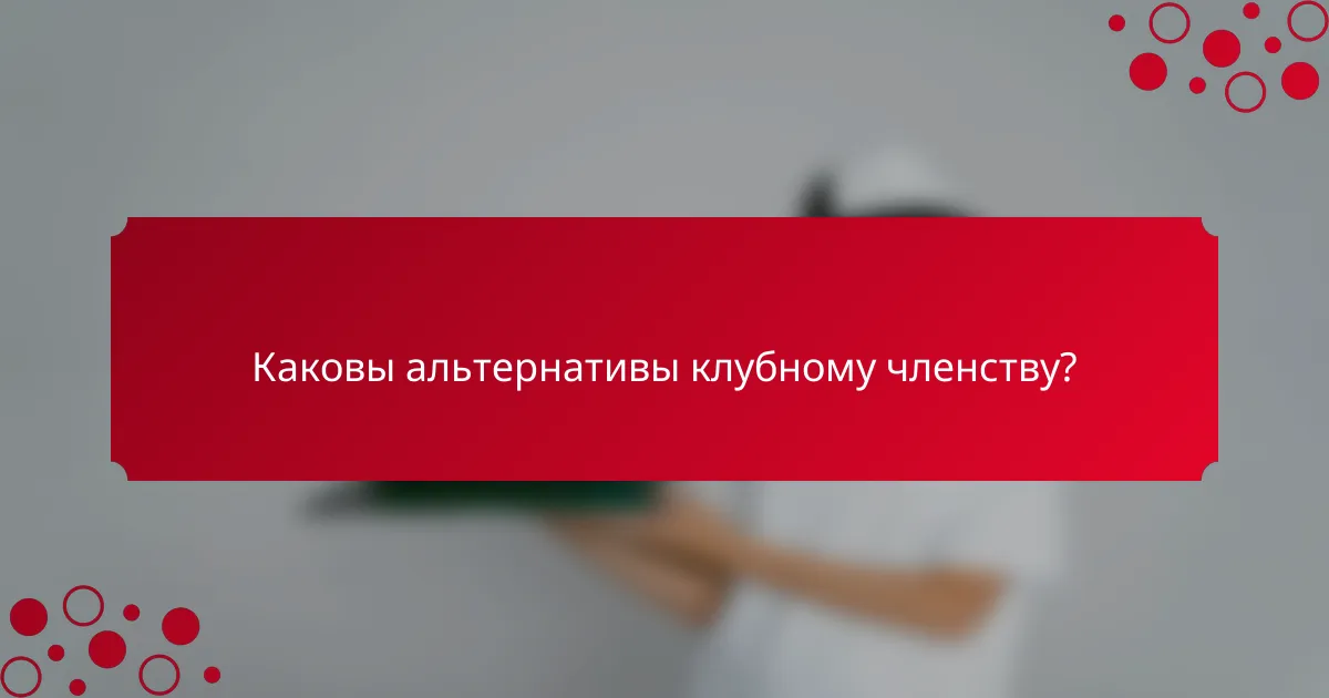 Каковы альтернативы клубному членству?
