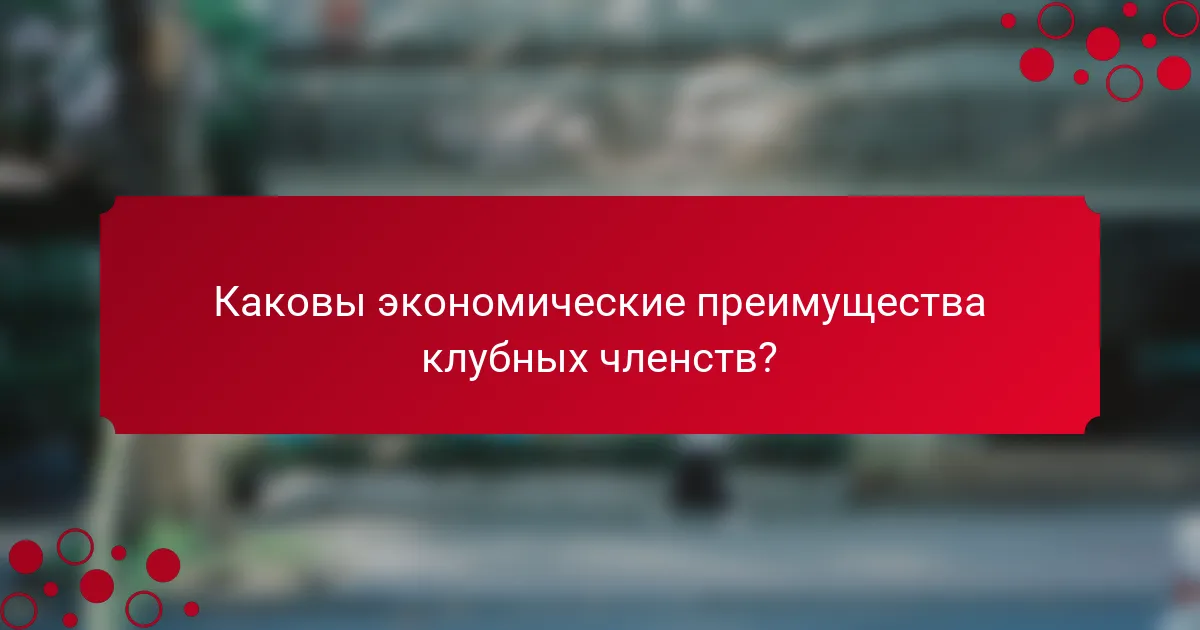 Каковы экономические преимущества клубных членств?