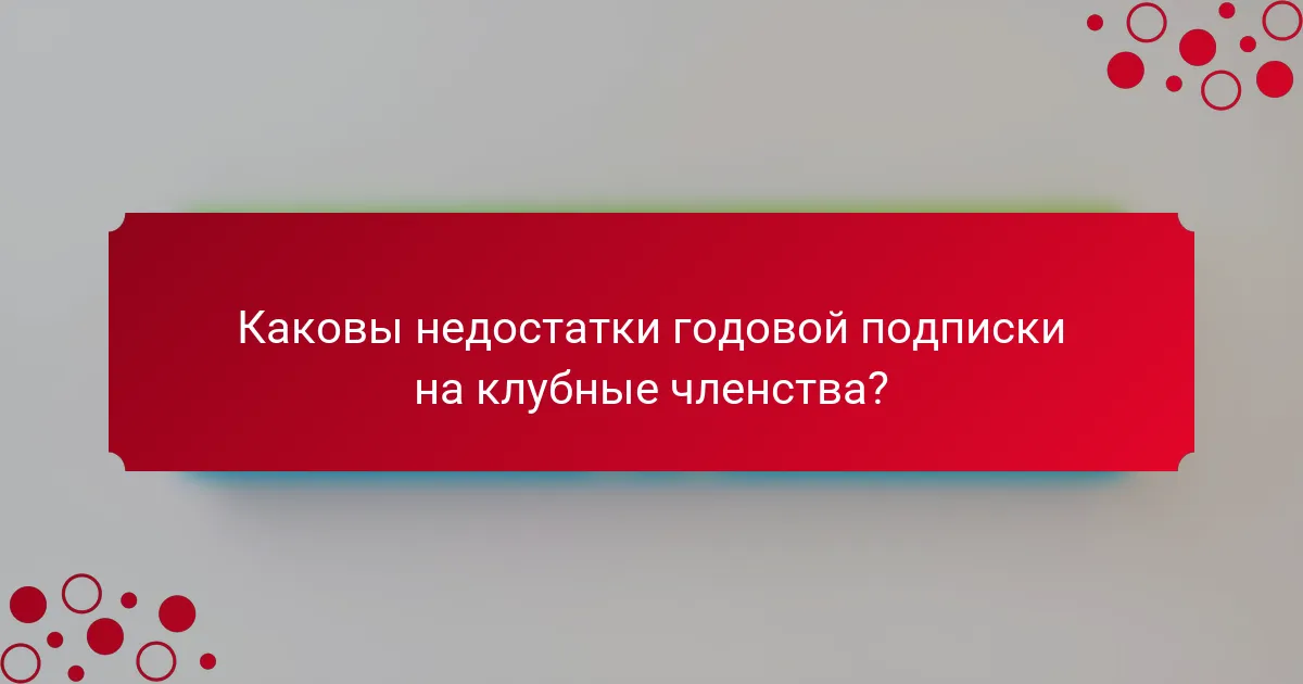 Каковы недостатки годовой подписки на клубные членства?