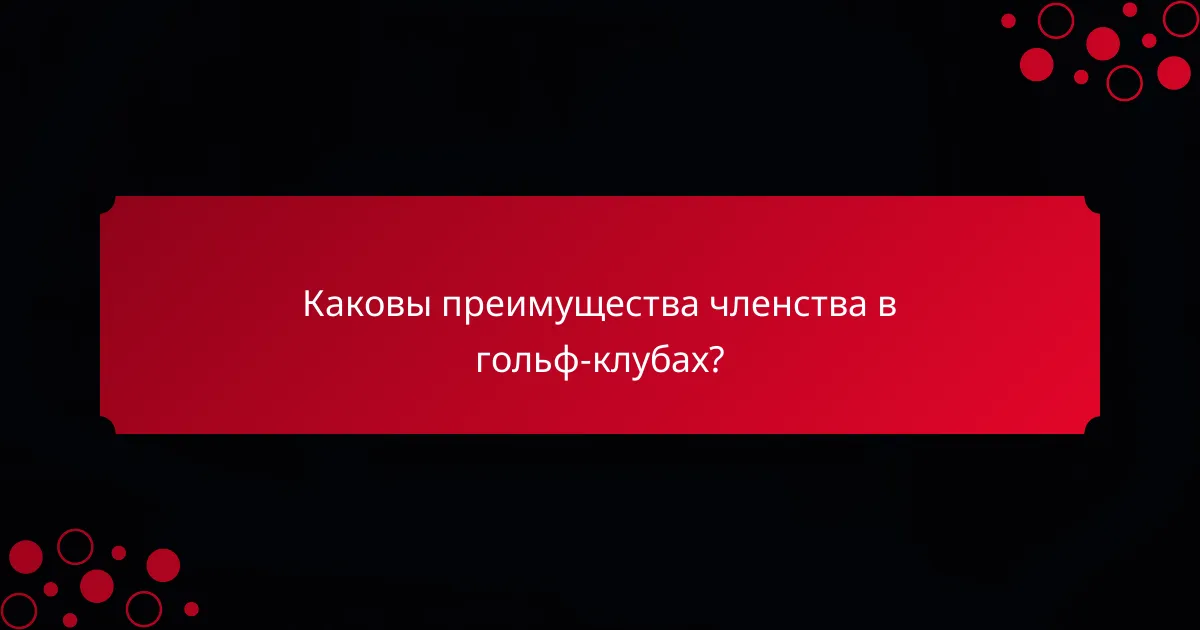 Каковы преимущества членства в гольф-клубах?