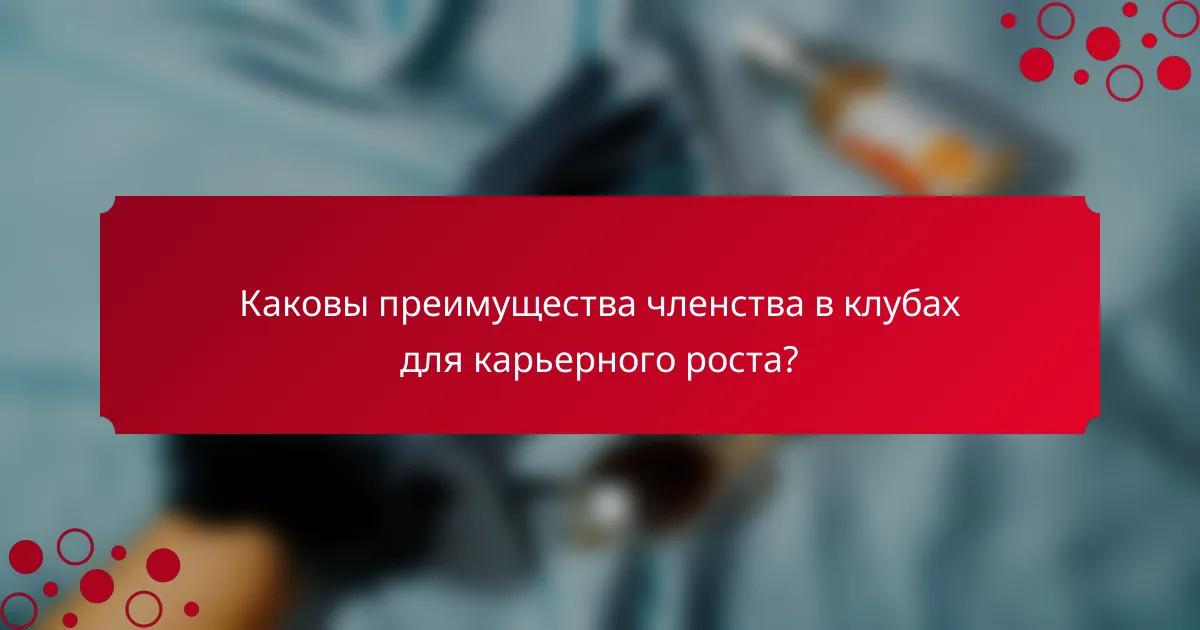 Каковы преимущества членства в клубах для карьерного роста?