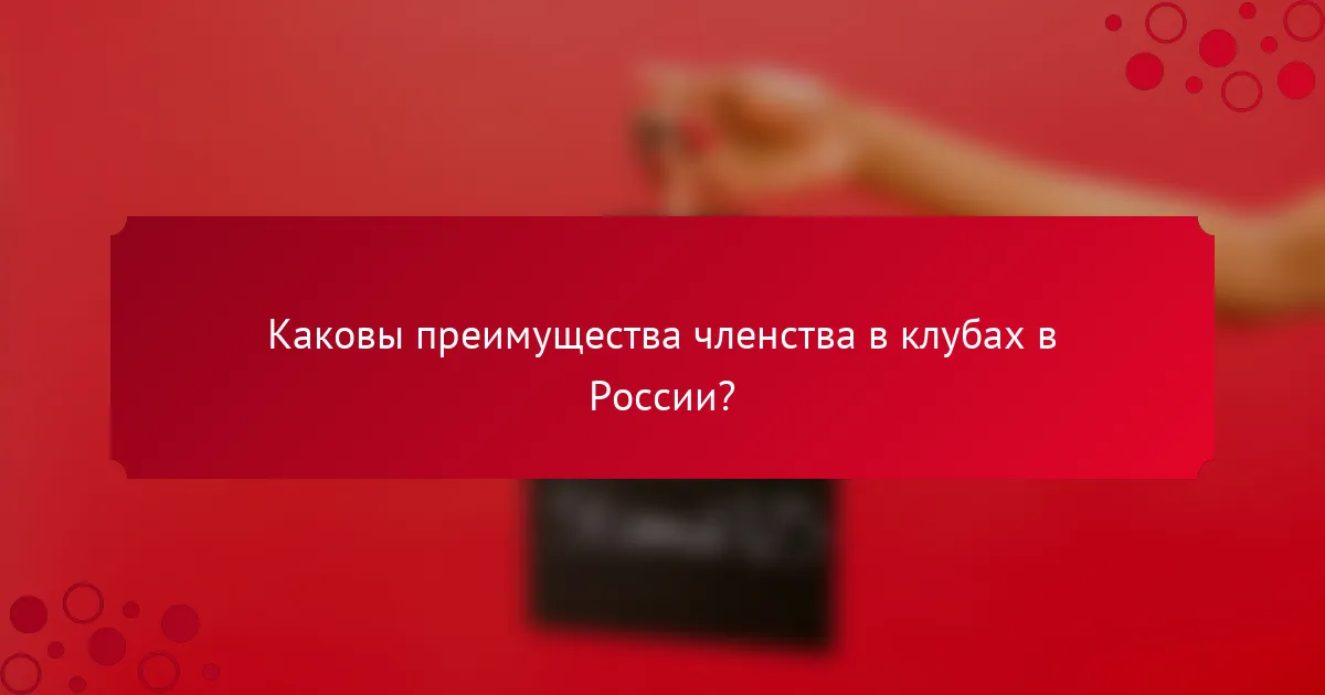 Каковы преимущества членства в клубах в России?