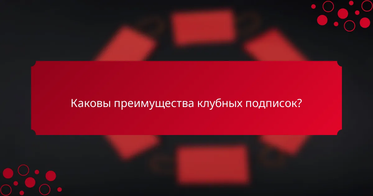 Каковы преимущества клубных подписок?