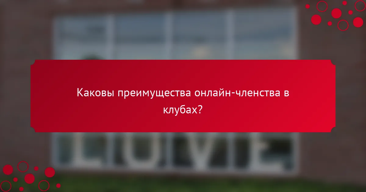 Каковы преимущества онлайн-членства в клубах?
