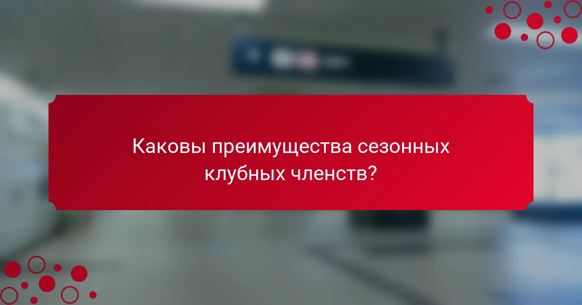Каковы преимущества сезонных клубных членств?