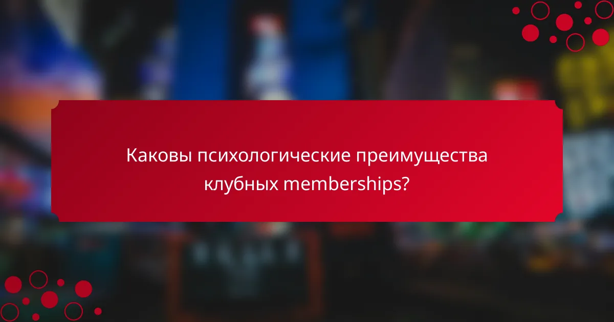 Каковы психологические преимущества клубных memberships?