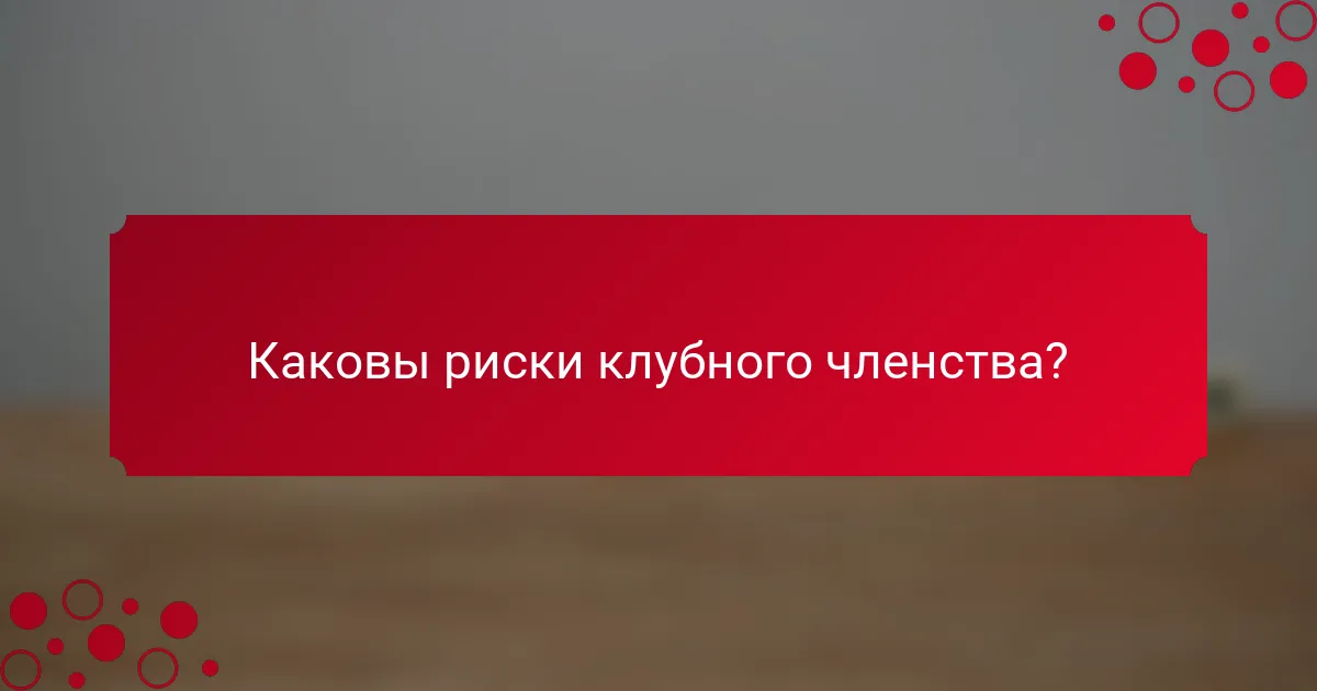 Каковы риски клубного членства?