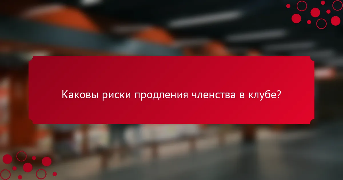 Каковы риски продления членства в клубе?