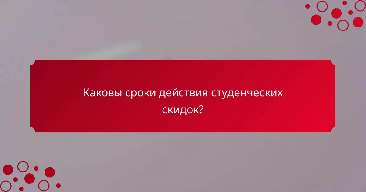 Каковы сроки действия студенческих скидок?