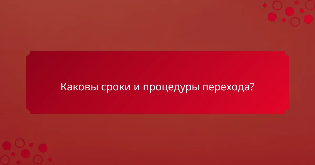 Каковы сроки и процедуры перехода?