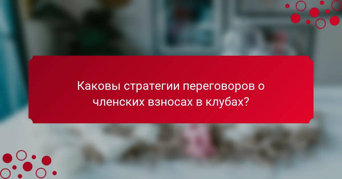 Каковы стратегии переговоров о членских взносах в клубах?