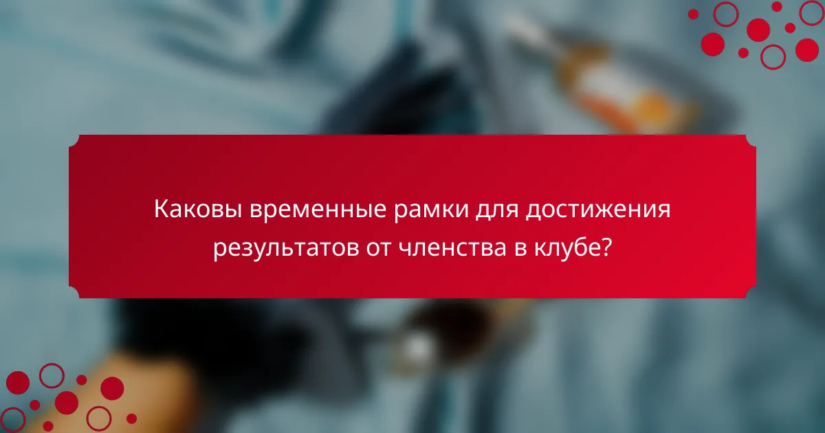 Каковы временные рамки для достижения результатов от членства в клубе?